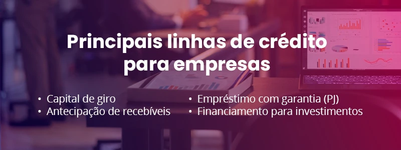 Principais linhas de crédito para empresas: capital de giro, antecipação de recebíveis, empréstimo com garantia (PJ) e financiamento para investimentos.