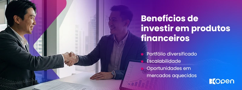 Benefícios de investir em produtos financeiros: portfólio diversificado,
escalabilidade e oportunidades em mercados aquecidos.